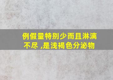 例假量特别少而且淋漓不尽 ,是浅褐色分泌物